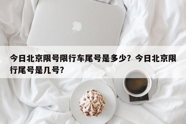 今日北京限号限行车尾号是多少?今日北京限行尾号是几号?-第1张图片-小阿居生活百科 今日北京限号限行车尾号是多少?今日北京限行尾号是几号?-第1张图片-小阿居生活百科