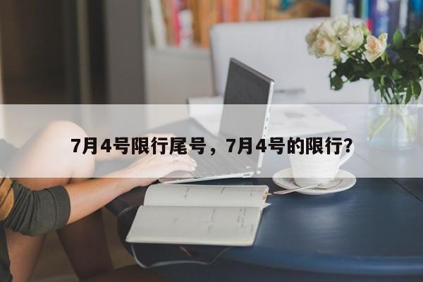 7月4号限行尾号,7月4号的限行?-第1张图片-小阿居生活百科 7月4号限行尾号,7月4号的限行?-第1张图片-小阿居生活百科
