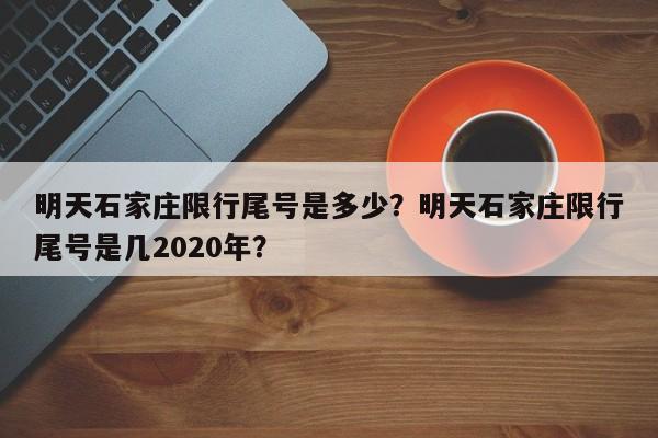 明天石家庄限行尾号是多少？明天石家庄限行尾号是几2020年？-第1张图片-小阿居生活百科