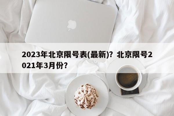 2023年北京限号表(最新)?北京限号2021年3月份?-第1张图片-小阿居生活百科 2023年北京限号表(最新)?北京限号2021年3月份?-第1张图片-小阿居生活百科