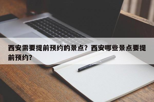 西安需要提前预约的景点？西安哪些景点要提前预约？-第1张图片-小阿居生活百科