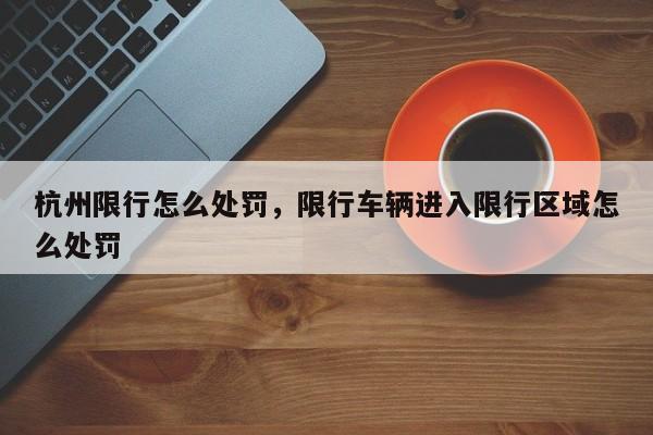 杭州限行怎么处罚,限行车辆进入限行区域怎么处罚-第1张图片-小阿居生活百科 杭州限行怎么处罚,限行车辆进入限行区域怎么处罚-第1张图片-小阿居生活百科