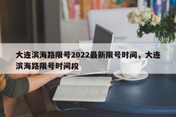 大连滨海路限号2022最新限号时间,大连滨海路限号时间段-第1张图片-小阿居生活百科 大连滨海路限号2022最新限号时间,大连滨海路限号时间段-第1张图片-小阿居生活百科